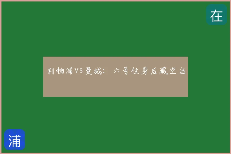 利物浦vs曼城：六号位身后藏空当