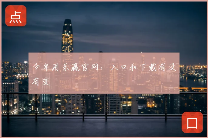 今年用乐赢官网，入口和下载有没有变