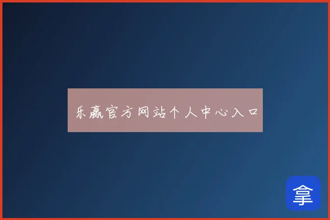 乐赢官方网站个人中心入口