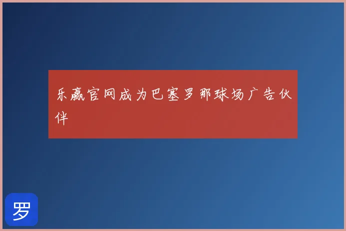 乐赢官网成为巴塞罗那球场广告伙伴