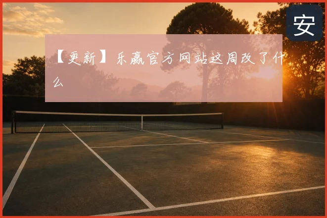 【更新】乐赢官方网站这周改了什么