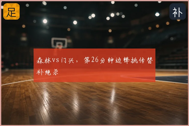 森林vs门兴，第26分钟边锋挑传替补绝杀