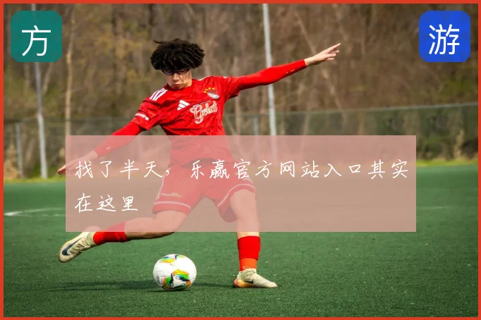 找了半天，乐赢官方网站入口其实在这里