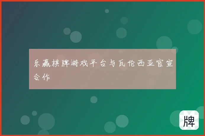 乐赢棋牌游戏平台与瓦伦西亚官宣合作