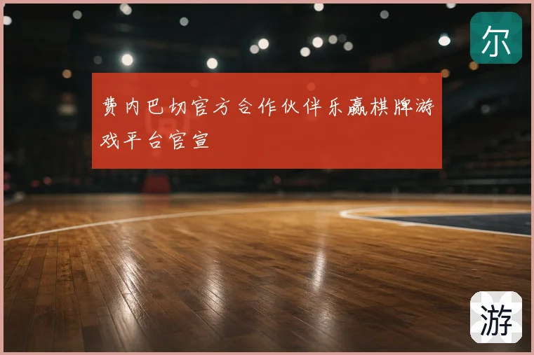 费内巴切官方合作伙伴乐赢棋牌游戏平台官宣