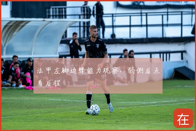 法甲左脚边锋能力观察，弱侧后点看后程