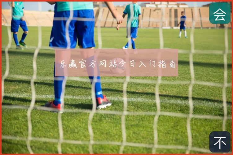 乐赢官方网站今日入门指南